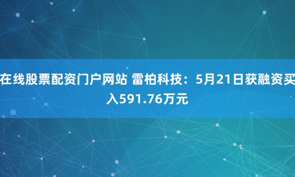 在线股票配资门户网站 雷柏科技：5月21日获融资买入591.76万元