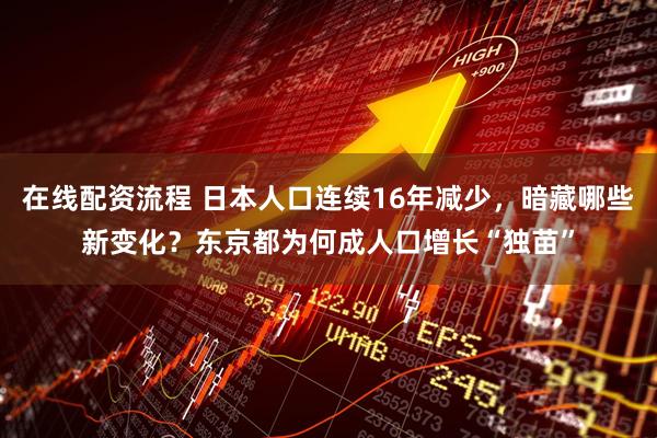 在线配资流程 日本人口连续16年减少，暗藏哪些新变化？东京都为何成人口增长“独苗”