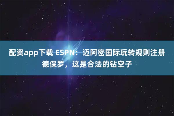 配资app下载 ESPN：迈阿密国际玩转规则注册德保罗，这是合法的钻空子