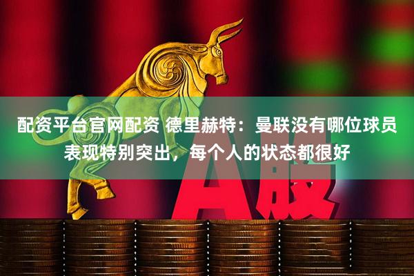 配资平台官网配资 德里赫特：曼联没有哪位球员表现特别突出，每个人的状态都很好
